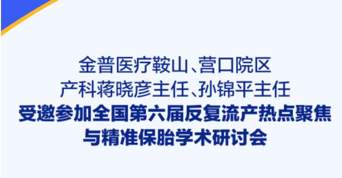金普醫療鞍山、營(yíng)口院區產(chǎn)科蔣曉彥主任、孫錦平主任受邀參加全國第六屆反復流產(chǎn)熱點(diǎn)聚焦與精準保胎學(xué)術(shù)研討會(huì )