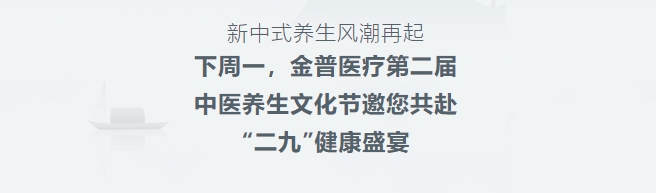 新中式養生風(fēng)潮再起！下周一，金普醫療第二屆中醫養生文化節邀您共赴“二九”健康盛宴