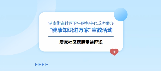 湖南街道社區衛生服務(wù)中心成功舉辦“健康知識進(jìn)萬(wàn)家”宣教活動(dòng)，愛(ài)家社區居民受益匪淺！