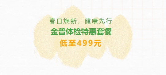 春日煥新，健康先行|金普體檢特惠套餐低至499元