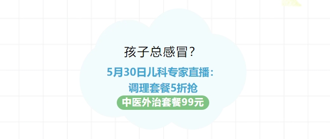 孩子總感冒？5月30日兒科專(zhuān)家直播：調理套餐5折搶?zhuān)≈嗅t外治套餐99元！