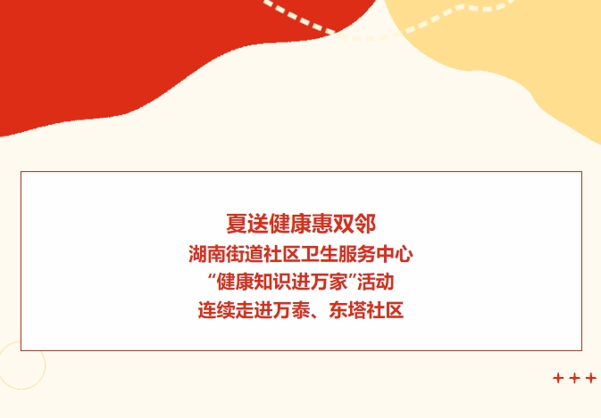夏送健康惠雙鄰：湖南街道社區衛生服務(wù)中心“健康知識進(jìn)萬(wàn)家”活動(dòng)連續走進(jìn)萬(wàn)泰、東塔社區
