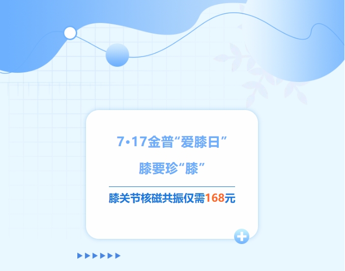 7·17金普“愛(ài)膝日”！膝要珍“膝”，膝關(guān)節核磁共振僅需168元！