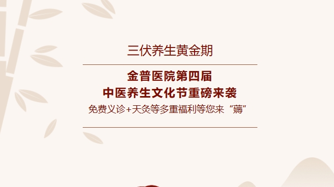 【三伏養生黃金期】金普醫院第四屆中醫養生文化節重磅來(lái)襲，免費義診+天灸等多重福利等您來(lái)“薅”！